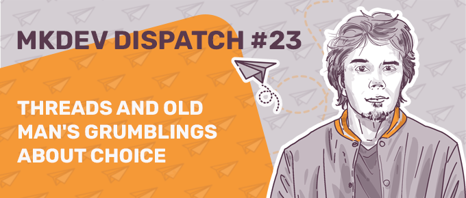 Illustration for "MKDEV DISPATCH #23" with a drawn male figure and text "THREADS AND OLD MAN'S GRUMBLINGS ABOUT CHOICE" against orange background with paper airplanes.