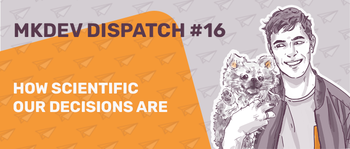 Banner for MKDEV Dispatch #16 featuring an illustrated smiling man holding a dog and text "How scientific our decisions are" on an orange background with paper airplane patterns.