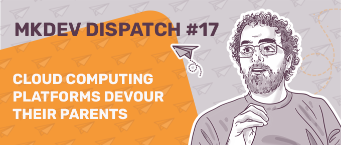 Illustrated banner for MKDEV DISPATCH #17 featuring a contemplative man with glasses and a beard, with text about cloud computing platforms, set against an orange background with paper airplane graphics.