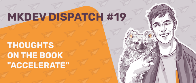 Graphic banner for MKDEV Dispatch #19 featuring a smiling illustrated person holding a dog, with the title "Thoughts on the book 'Accelerate'" against an orange background with paper plane patterns.
