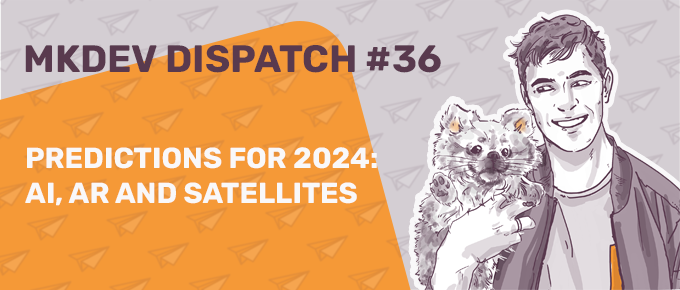 Banner for MKDEV DISPATCH #36 featuring an illustrated smiling man holding a dog, with the text "PREDICTIONS FOR 2024: AI, AR AND SATELLITES" on a patterned orange background.