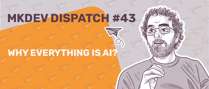 Banner for 'MKDEV DISPATCH #43' with an illustrated man pondering 'WHY EVERYTHING IS AI?' with paper airplanes background.