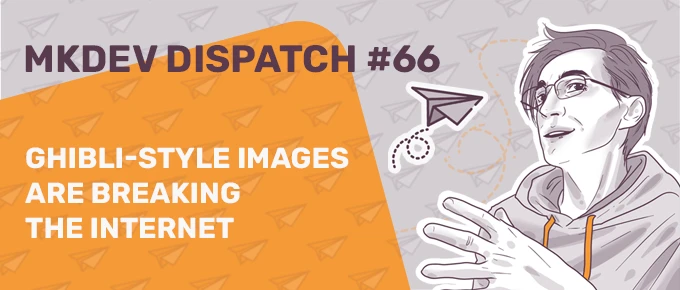 Illustrated banner for MKDEV Dispatch #66 featuring a stylized person in shades of gray pointing, with paper planes in the background. Text reads: "Ghibli-style images are breaking the internet."