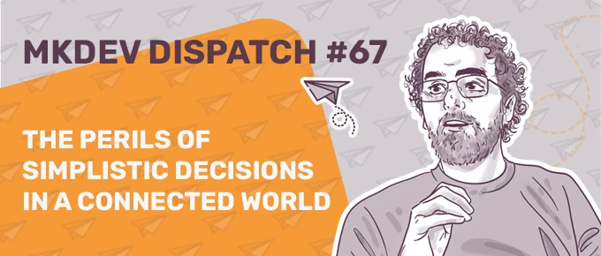 Illustration featuring a bearded person with glasses and curly hair, gesturing with one hand. Text reads "MKDEV DISPATCH #67" and "The Perils of Simplistic Decisions in a Connected World." Background has paper plane patterns, with an orange section on the left.