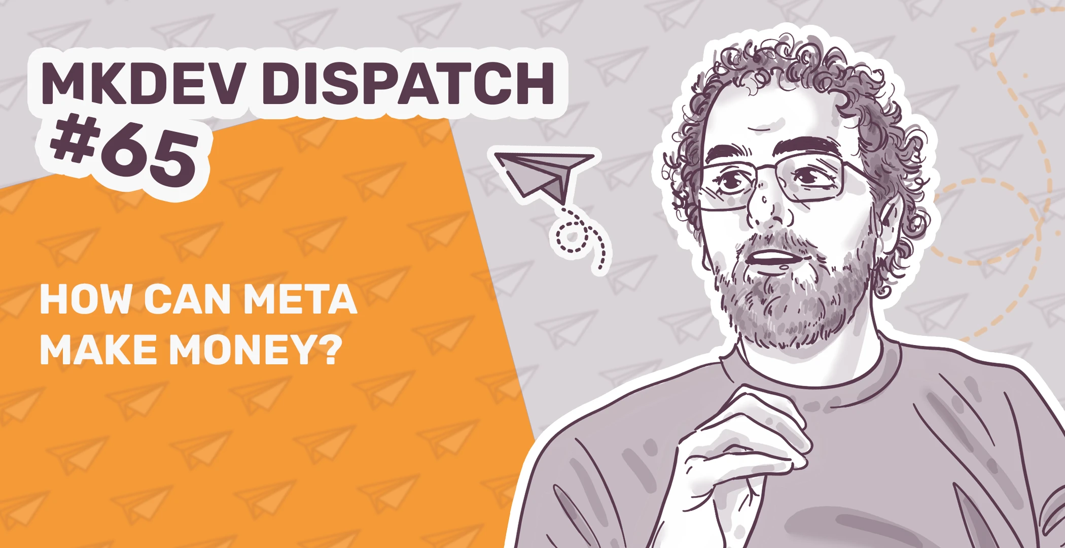 Illustration featuring a bearded man with glasses on the right and text on the left reading "MKDEV Dispatch #65: How Can Meta Make Money?" against a background of paper planes and orange accents.